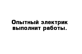 Опытный электрик выполнит работы.